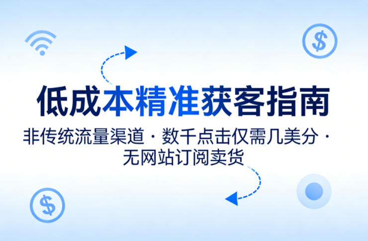 低成本精准获客指南，用非传统流量渠道，实现数千点击仅需几美分，不用网站也能搞订阅卖货-Scorpio丨网创