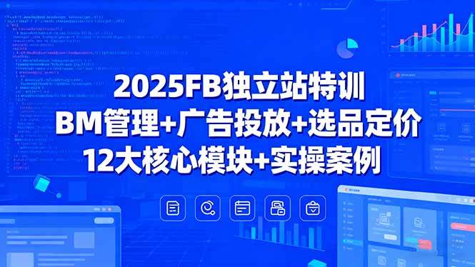 (15962期)2025FB独立站特训,BM管理+广告投放+选品定价,12大核心模块+实操案例-Scorpio丨网创