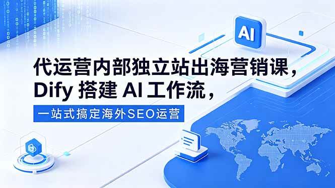 (18521期)代运营内部独立站出海营销课,Dify搭建AI工作流,一站式搞定海外SEO运营-Scorpio丨网创