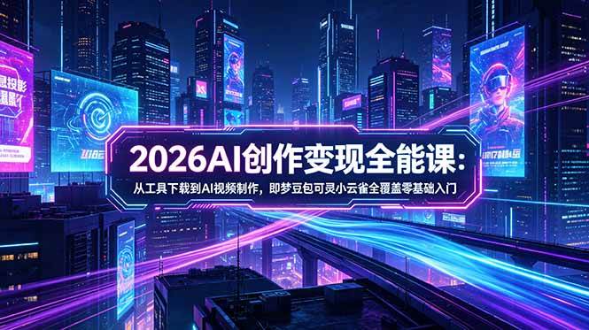 （18553期）2026AI创作变现全能课-更新5月：从工具下载到AI视频制作，即梦豆包可灵小云雀全覆盖零基础入门-Scorpio丨网创