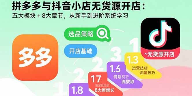 (15805期)拼多多与抖音小店无货源开店:五大模块+8大章节,从新手到进阶系统学习-Scorpio丨网创