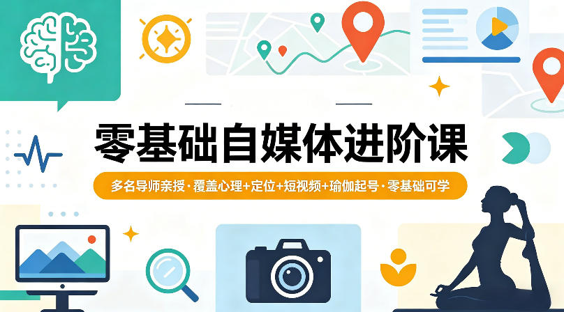 零基础自媒体进阶课，多名导师亲授，覆盖心理+定位+短视频+瑜伽起号，零基础可学-Scorpio丨网创