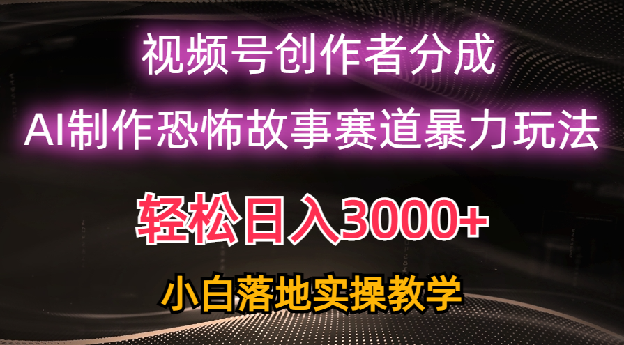 （10443期）日入3000+，视频号AI恐怖故事赛道暴力玩法，轻松过原创，小白也能轻松上手-Scorpio丨网创