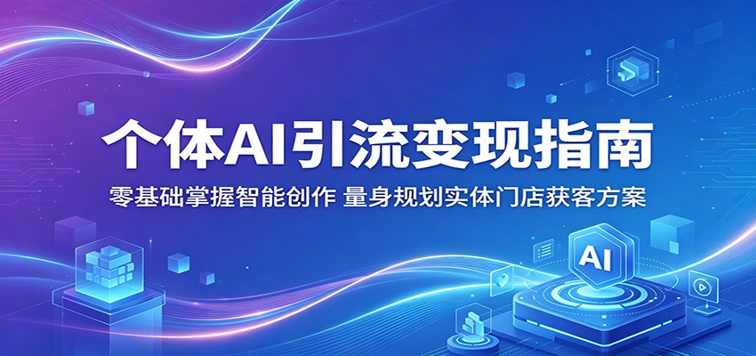 个体AI引流变现指南：零基础掌握智能创作，量身规划实体门店获客方案-Scorpio丨网创