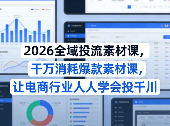 2026全域投流素材课，干万消耗爆款素材课，让电商行业人人学会投千川-Scorpio丨网创