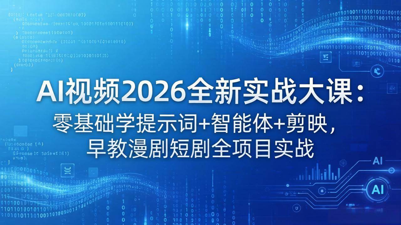 （18102期）AI视频2026全新实战大课：零基础学提示词+智能体+剪映，早教漫剧短剧全项目实战-Scorpio丨网创