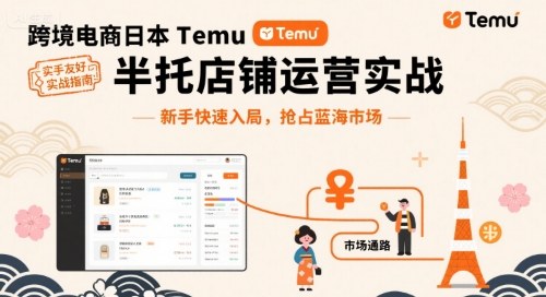 跨境电商日本Temu半托管店铺运营实战，新手快速入局，抢占蓝海市场-Scorpio丨网创