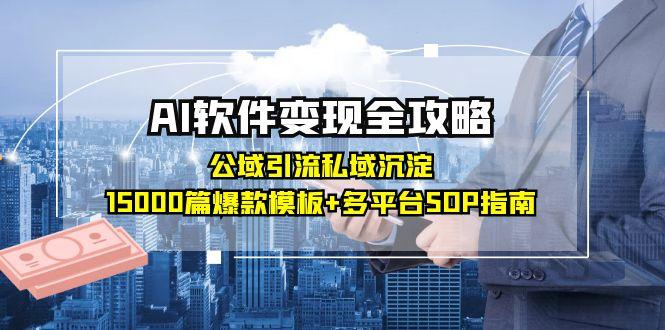 (15046期)AI软件变现全攻略:公域引流私域沉淀,15000篇爆款模板+多平台SOP指南-Scorpio丨网创