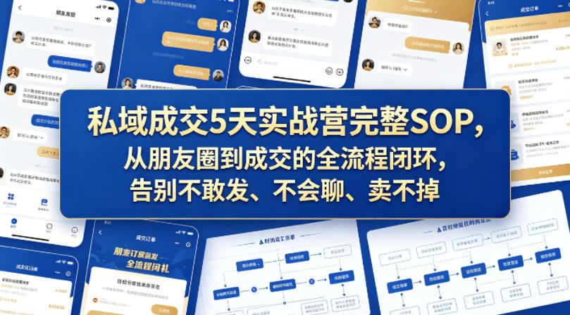 私域成交5天实战营完整SOP，从朋友圈到成交的全流程闭环，告别不敢发、不会聊、卖不掉-Scorpio丨网创