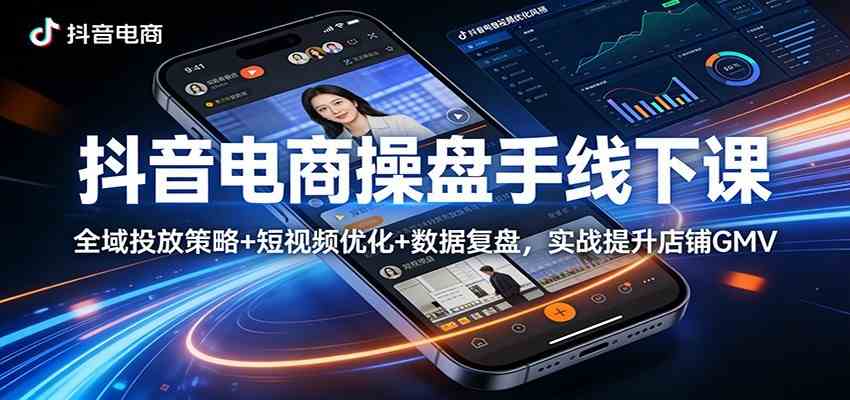 抖音电商操盘手线下课：全域投放策略+ 短视频优化+数据复盘，实战提升店铺GMV（更新）-Scorpio丨网创