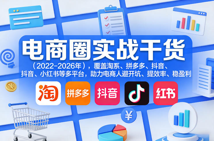电商圈实战干货（2023-2026年），覆盖淘系、拼多多、抖音、小红书等多平台，助力电商人避开坑、提效率、稳盈利（更新5月10）-Scorpio丨网创
