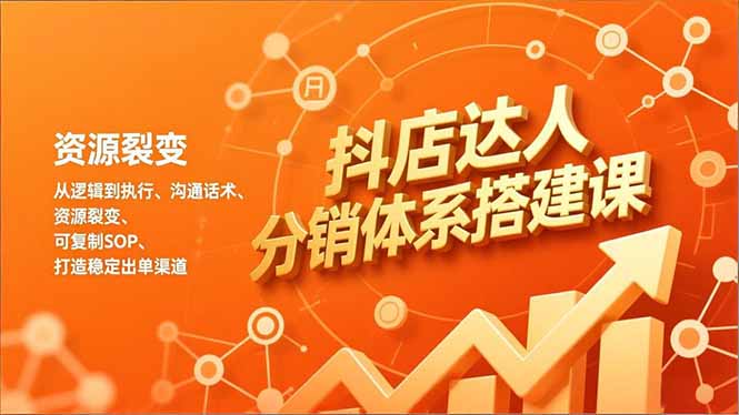 抖店达人分销体系搭建课，从逻辑到执行、沟通话术、资源裂变，可复制SOP，打造稳定出单渠道-Scorpio丨网创