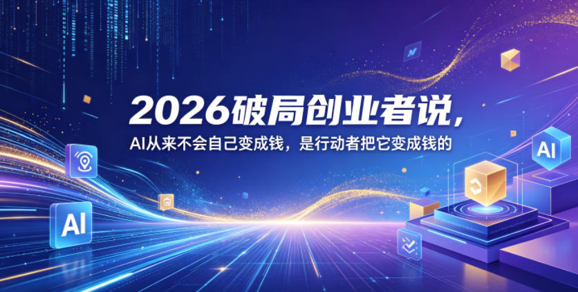 2026破局创业者说，AI从来不会自己变成钱，是行动者把它变成钱的【文档】-Scorpio丨网创