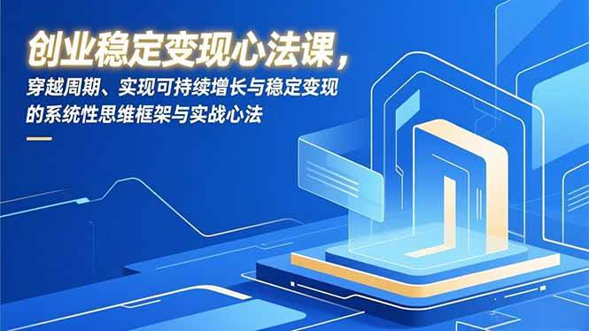（16966期）创业稳定变现心法课，穿越周期、实现可持续增长与稳定变现的系统性思维框架与实战心法-Scorpio丨网创