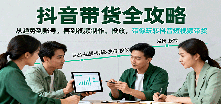 抖音带货全攻略：从趋势到账号，再到视频制作、投放，带你玩转抖音短视频带货-Scorpio丨网创