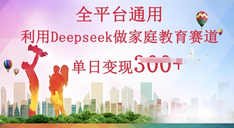 利用Deepseek做家庭教育赛道条条爆款单日变现3张-Scorpio丨网创