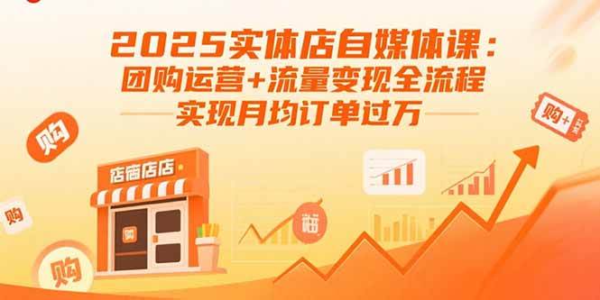 (15921期)2025实体店自媒体课:团购运营+流量变现全流程,实现月均订单过万-Scorpio丨网创