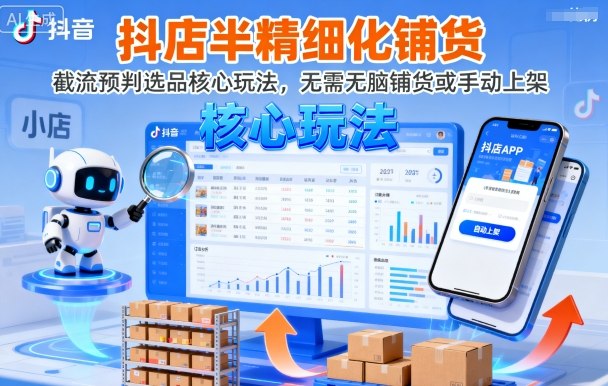 抖店半精细化铺货,截流预判选品核心玩法,无需无脑铺货或手动上架(更新9月)-Scorpio丨网创