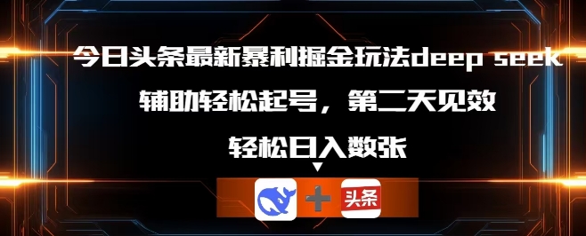 今日头条最新暴利掘金玩法deepseek，辅助轻松矩阵当天起号，第二天见收益，轻松日入数张-Scorpio丨网创
