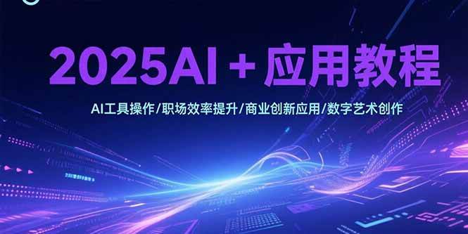 (15378期)2025AI+应用教程,AI工具操作/职场效率提升/商业创新应用/数字艺术创作-Scorpio丨网创