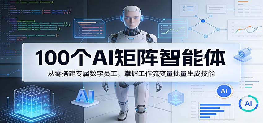 100个AI矩阵智能体，从零搭建专属数字员工，掌握工作流变量批量生成技能-Scorpio丨网创