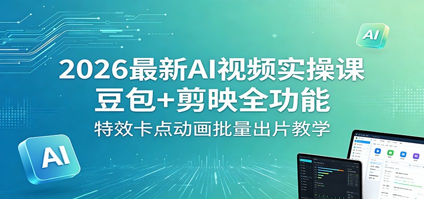 2026最新AI视频实操课：豆包+剪映全功能，特效卡点动画批量出片教学-Scorpio丨网创