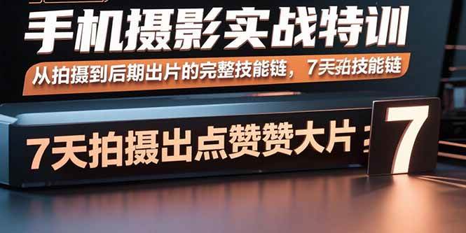 （15949期）手机摄影实战特训，从拍摄到后期出片的完整技能链，7天拍出点赞大片-Scorpio丨网创