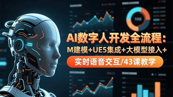 (16604期)AI数字人开发全流程:M建模+UE5集成+大模型接入+实时语音交互/43课教学-Scorpio丨网创