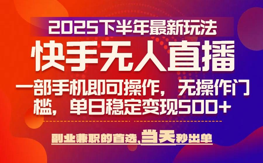 （15662期）25年快手无人直播最新玩法，当天可出单，一部手机即可操作-Scorpio丨网创