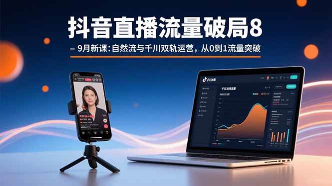 （15897期）抖音直播流量破局8-9月新课：自然流与千川双轨运营，从0到1流量突破-Scorpio丨网创