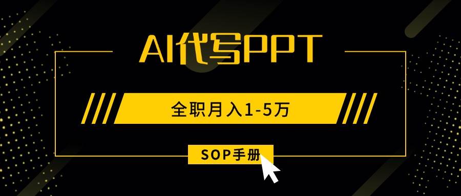 (15842期)AI代写之高效制作PPT,永不失业副业兼职,全职月入1-5万【SOP手册】-Scorpio丨网创