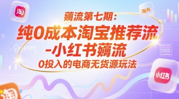 薅流第七期：纯0成本淘宝推荐流-小红书薅流最新版目，0投入的电商无货源玩法（附赠往期）-Scorpio丨网创