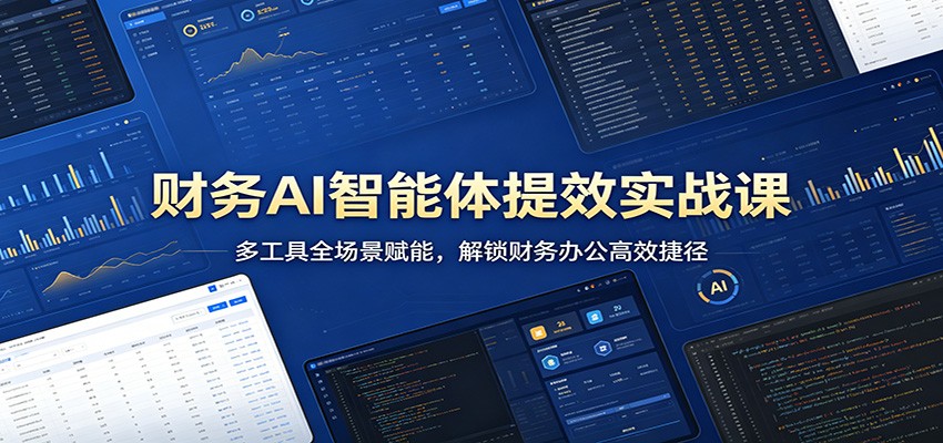 财务AI智能体提效实战课：多工具全场景赋能，解锁财务办公高效捷径-Scorpio丨网创