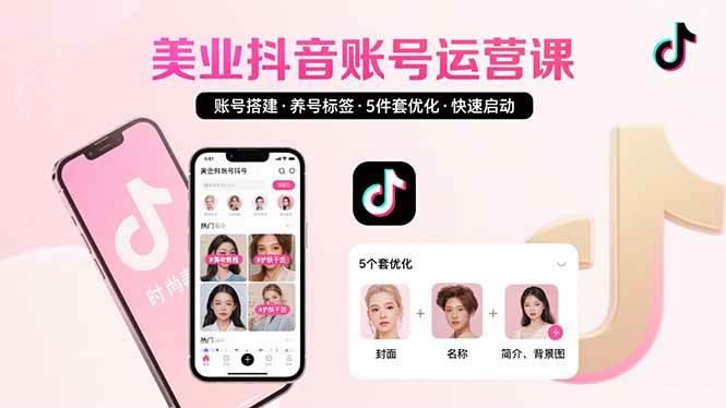 (15649期)美业账号搭建,养号与标签设置,5件套优化,快速启动抖音运营-Scorpio丨网创