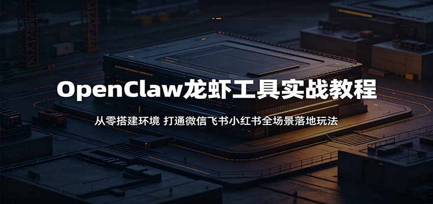 OpenClaw龙虾工具实战教程：从零搭建环境，打通微信飞书小红书全场景落地玩法-Scorpio丨网创