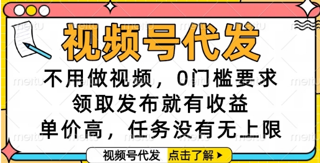 视频号代发，不用做视频，0门槛要求，领取发布就有收益，单价高，任务没有无上限【揭秘】-Scorpio丨网创