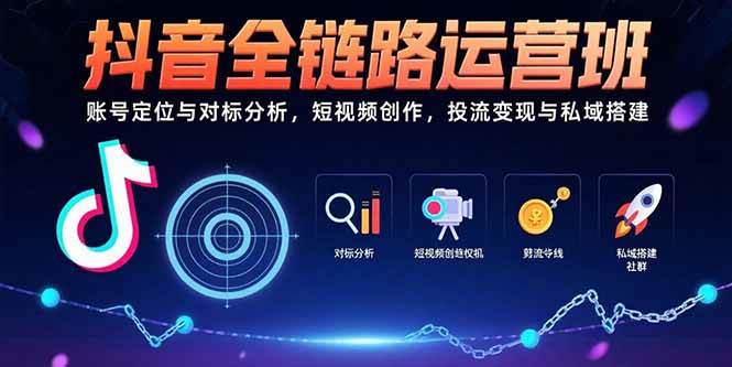 (15525期)抖音全链路运营班:账号定位与对标分析,短视频创作,投流变现与私域搭建-Scorpio丨网创