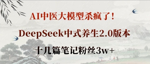 AI中医大模型杀疯了！DeepSeek中式养生2.0版本，十几篇笔记粉丝3w+-Scorpio丨网创