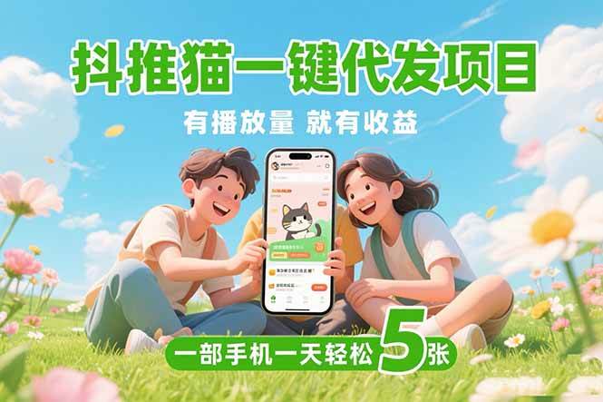 （15476期）抖推猫一键代发项目，0粉丝 不用实名 有播放量就有收益，一部手机一天五张-Scorpio丨网创