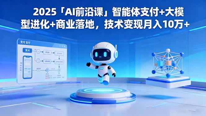 (16384期)2025「AI前沿课」智能体支付+大模型进化+商业落地,技术变现月入10万+-Scorpio丨网创