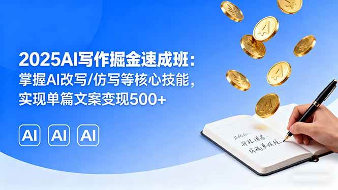 (16014期)2025AI写作掘金速成班:掌握AI改写/仿写等核心技能,实现单篇文案变现500+-Scorpio丨网创