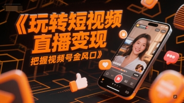 玩转短视频直播变现，把握视频号金风口-Scorpio丨网创