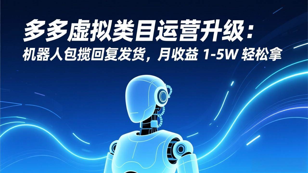 （17082期）多多虚拟类目运营升级：机器人包揽回复发货，月收益 1-5W 轻松拿-Scorpio丨网创