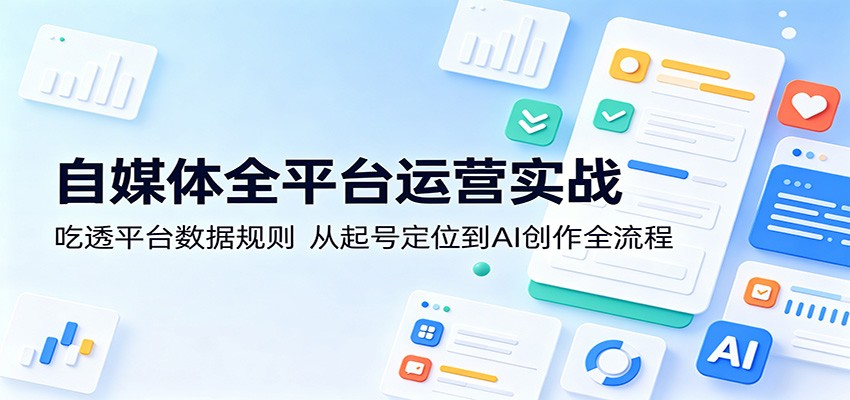 自媒体全平台运营实战：吃透平台数据规则，从起号定位到AI创作全流程-Scorpio丨网创