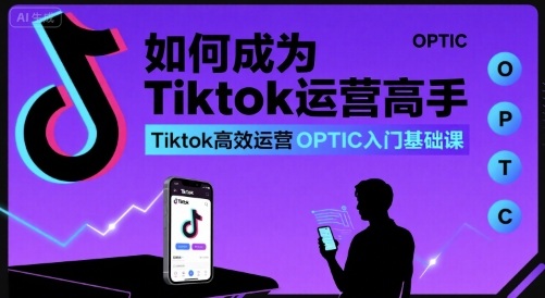 如何成为Tiktok运营高手，Tiktok高效运营OPTIC入门基础课-Scorpio丨网创