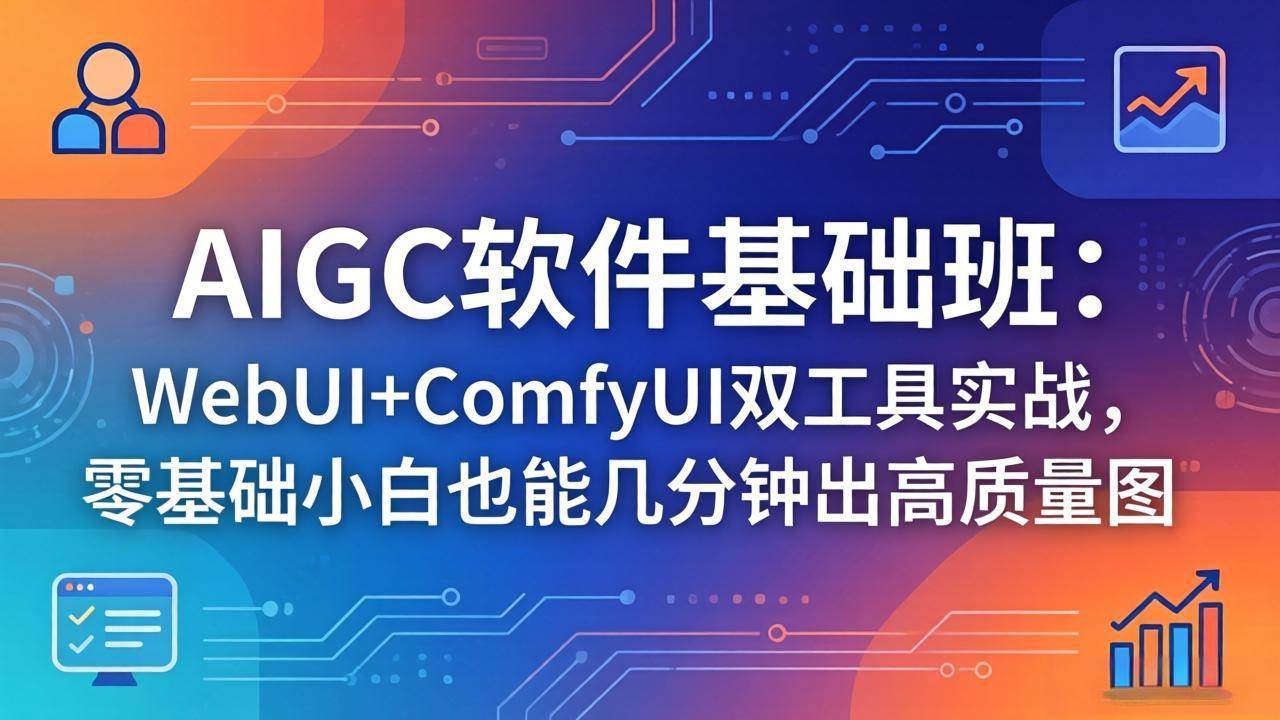 （18267期）AIGC软件基础班：WebUI+ComfyUI双工具实战，零基础小白也能几分钟出高质量图-Scorpio丨网创