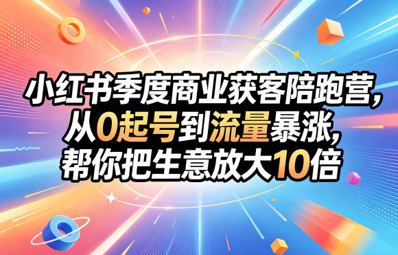 小红书季度商业获客陪跑营，从0起号到流量暴涨，帮你把生意放大10倍-Scorpio丨网创