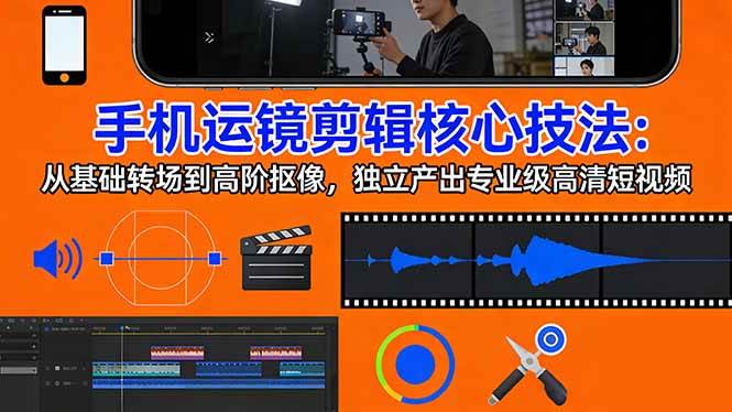 （17702期）手机运镜 剪辑核心技法：从基础转场到高阶抠像，独立产出专业级高清短视频-Scorpio丨网创