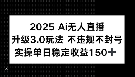 2025AI无人直播升级3.0玩法，不违规 不封号，单日稳定收益150+-Scorpio丨网创