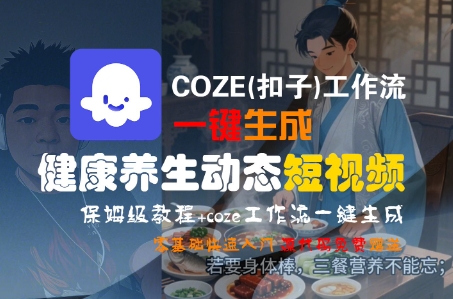 COZE(扣子)工作流一键生成健康养生动态短视频，保姆级教程，零基础快速入门-Scorpio丨网创